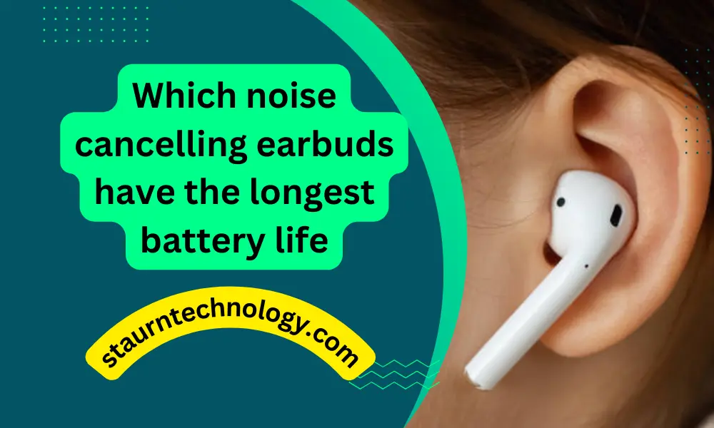 Which noise cancelling earbuds have the longest battery life